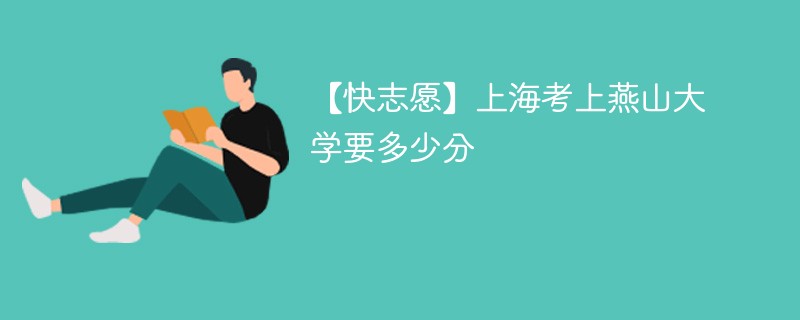 2024上海考上燕山大学要多少分（附2021-2023录取分数线）